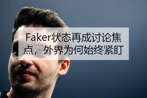 Faker状态再成讨论焦点，外界为何始终紧盯